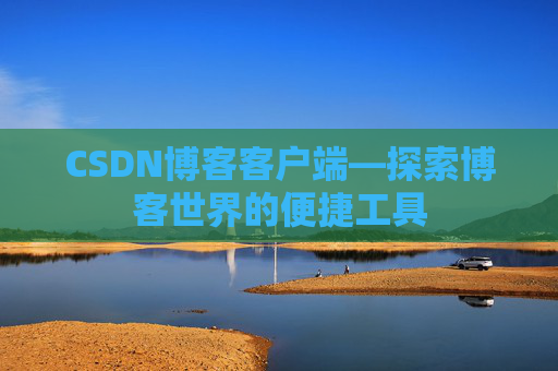 CSDN博客客户端—探索博客世界的便捷工具